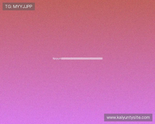 Kaiyun开云官方入口最新登录指南，帮助玩家轻松进入游戏体验最全的官方平台